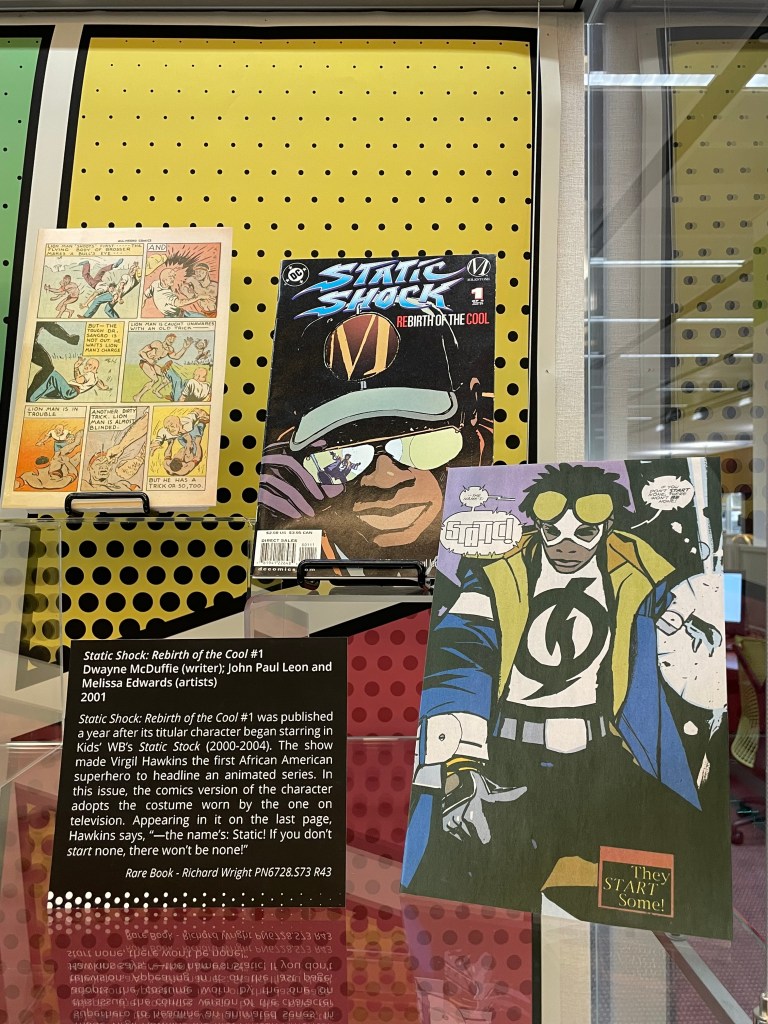 Static Shock: Rebirth of the Cool #1 in Milestones: Superhero Comics by Black Writers, Artists, and Editors

Static Shock: Rebirth of the Cool #1
Dwayne McDuffie (writer), John Paul Leon and Melissa Edwards (artists)
2001

Static Shock: Rebirth of the Cool #1 was published a year after its titular character began starring in Kids’ WB’s Static Stock (2000-2004). The show made Virgil Hawkins the first African American superhero to headline an animated series. In this issue, the comics version of the character adopts the costume worn by the one on television. Appearing in it on the last page, Hawkins says, “--the name’s: Static! If you don’t start none, there won’t be none!”